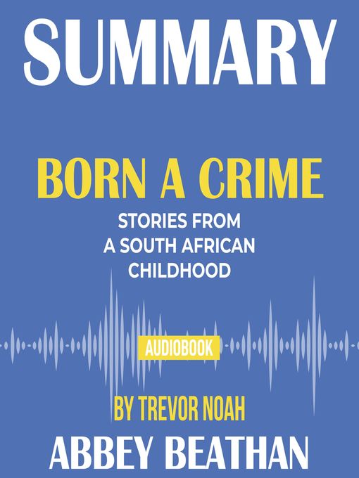 Title details for Summary of Born a Crime: Stories from a South African Childhood by Trevor Noah by Abbey Beathan - Available